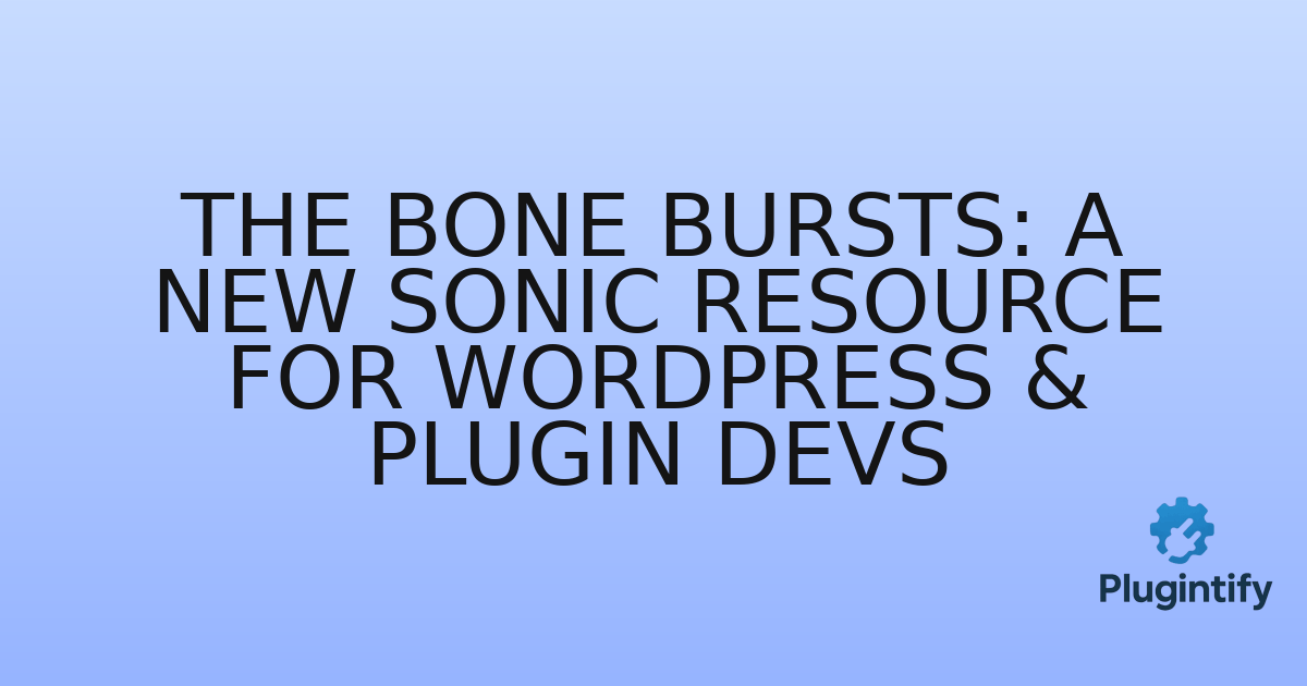You are currently viewing The Bone Bursts: A New Sonic Resource for WordPress & Plugin Devs