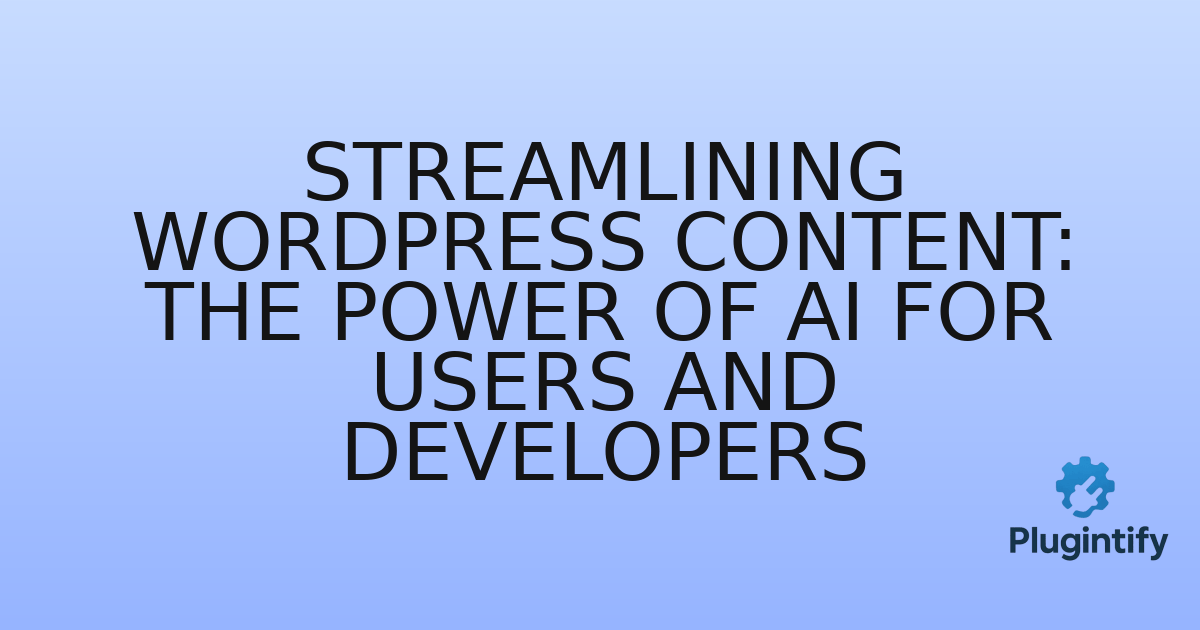 You are currently viewing Streamlining WordPress Content: The Power of AI for Users and Developers