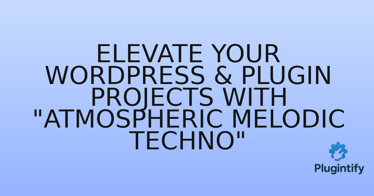 You are currently viewing Elevate Your WordPress & Plugin Projects with “Atmospheric Melodic Techno”