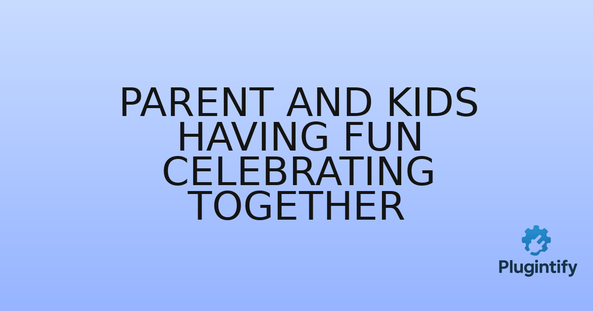 You are currently viewing Parent and Kids Having Fun Celebrating Together