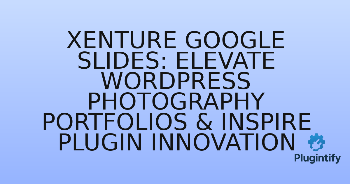 You are currently viewing Xenture Google Slides: Elevate WordPress Photography Portfolios & Inspire Plugin Innovation