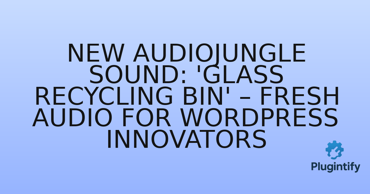 You are currently viewing New Audiojungle Sound: ‘Glass Recycling Bin’ – Fresh Audio for WordPress Innovators