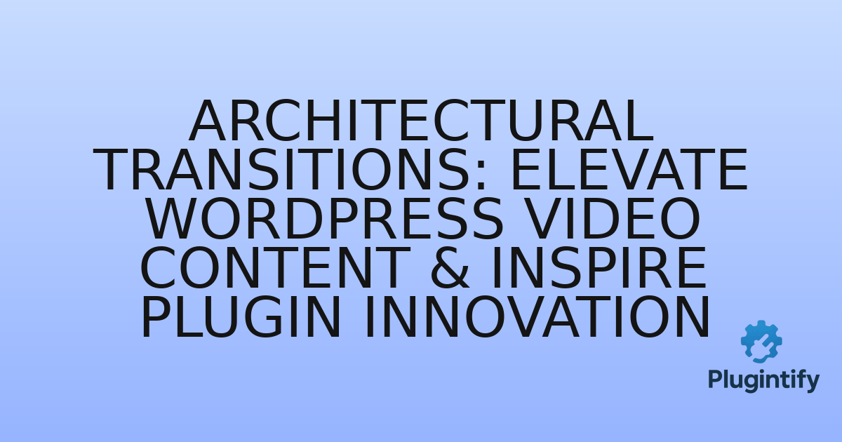 You are currently viewing Architectural Transitions: Elevate WordPress Video Content & Inspire Plugin Innovation