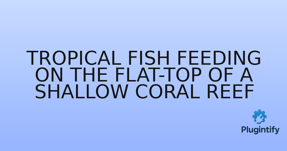 You are currently viewing Tropical fish feeding on the flat-top of a shallow coral reef