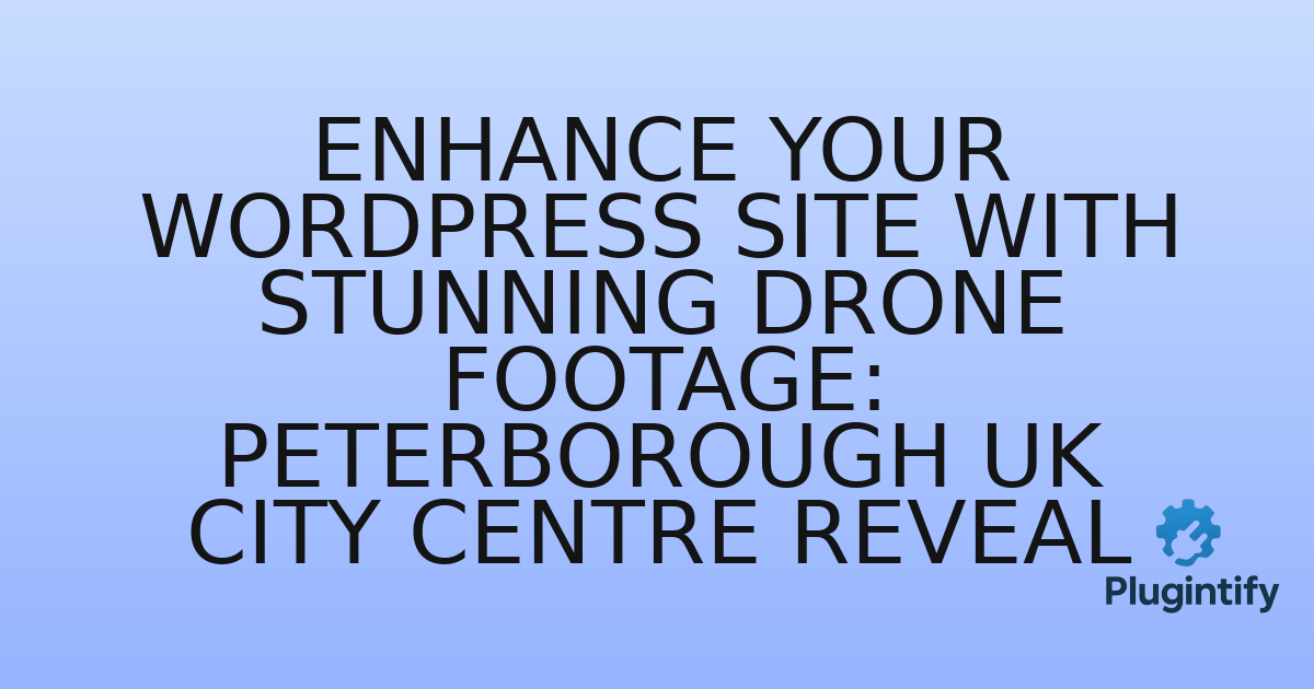 You are currently viewing Enhance Your WordPress Site with Stunning Drone Footage: Peterborough UK City Centre Reveal