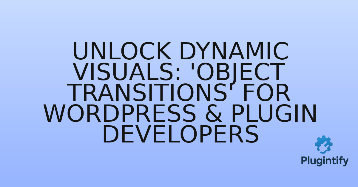 You are currently viewing Unlock Dynamic Visuals: ‘Object Transitions’ for WordPress & Plugin Developers