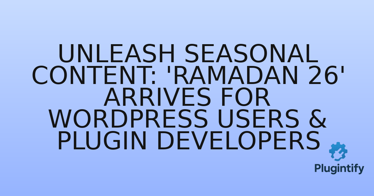You are currently viewing Unleash Seasonal Content: ‘Ramadan 26’ Arrives for WordPress Users & Plugin Developers
