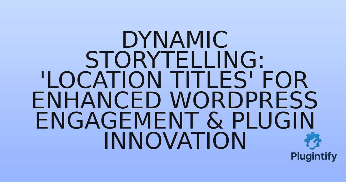 You are currently viewing Dynamic Storytelling: ‘Location Titles’ for Enhanced WordPress Engagement & Plugin Innovation
