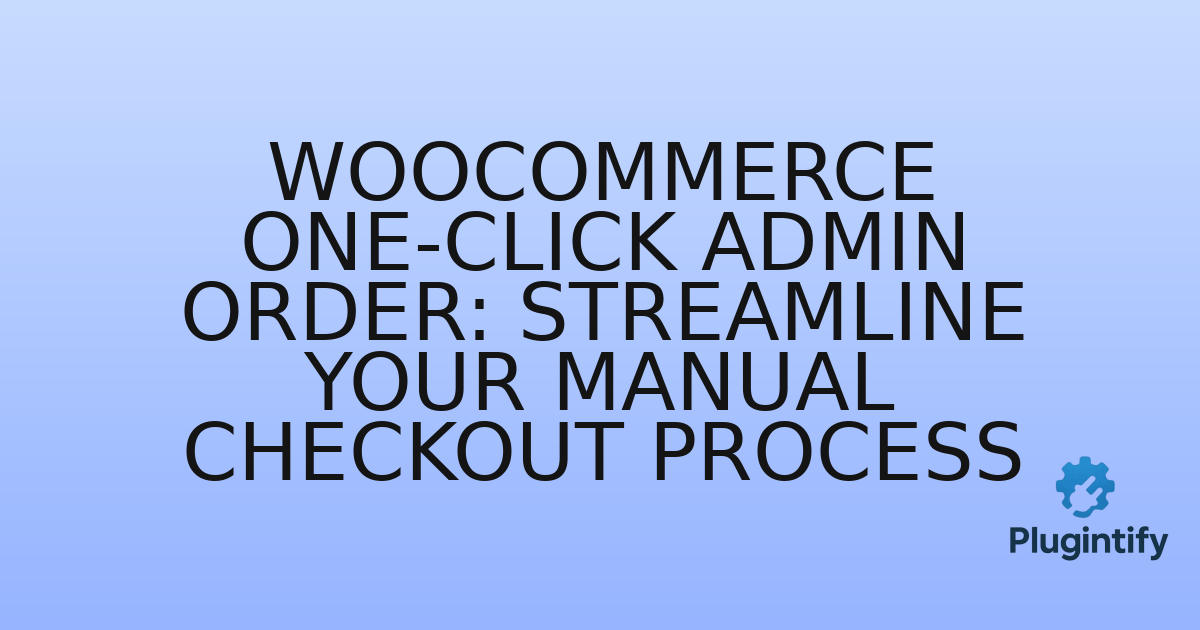 You are currently viewing WooCommerce One-Click Admin Order: Streamline Your Manual Checkout Process