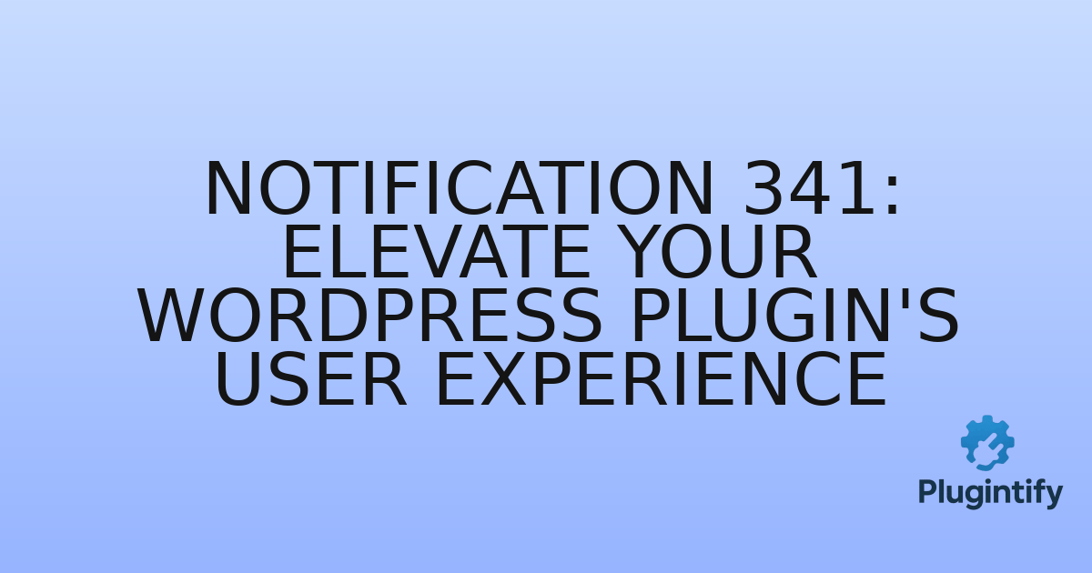You are currently viewing Notification 341: Elevate Your WordPress Plugin’s User Experience