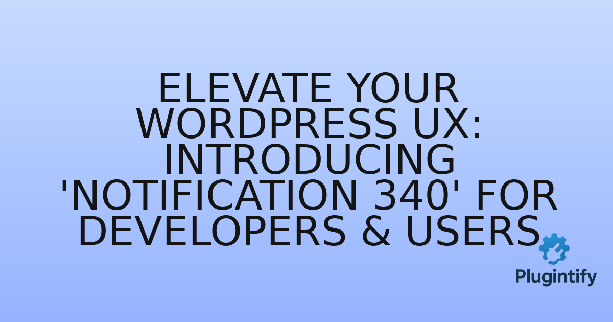 You are currently viewing Elevate Your WordPress UX: Introducing ‘Notification 340’ for Developers & Users