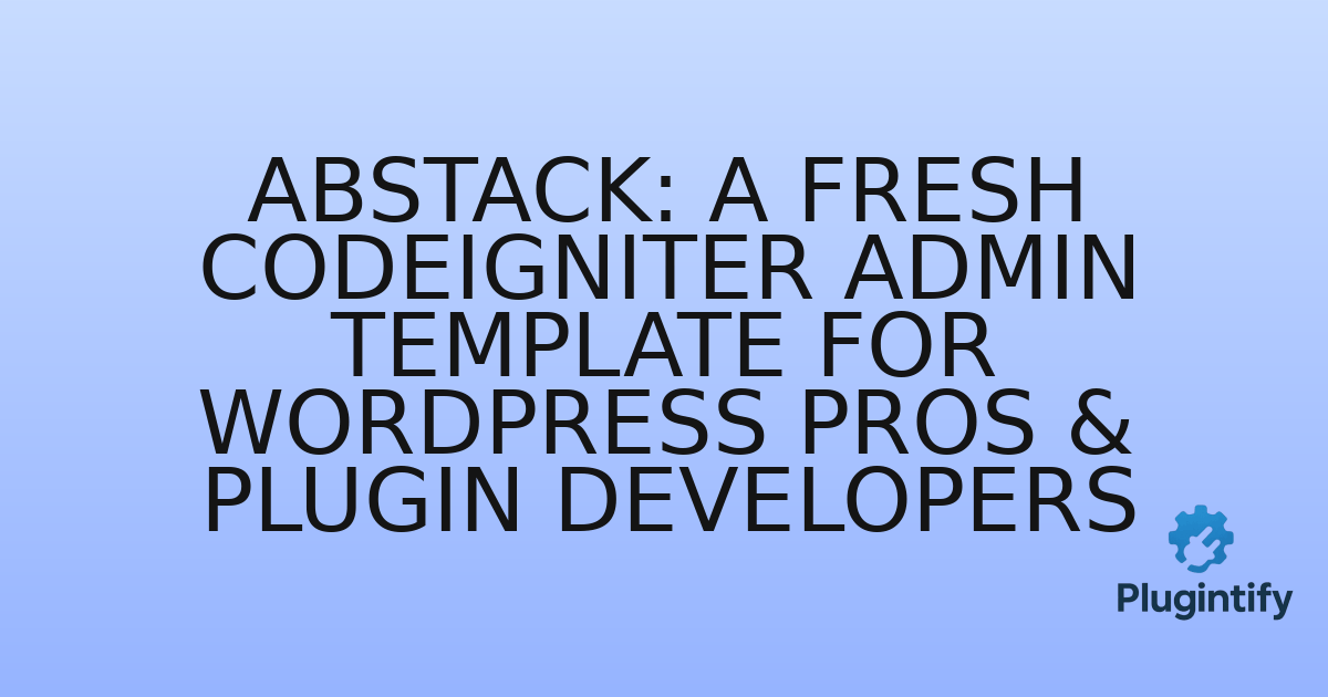 You are currently viewing Abstack: A Fresh CodeIgniter Admin Template for WordPress Pros & Plugin Developers
