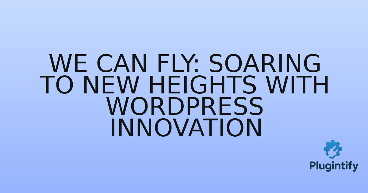 You are currently viewing We Can Fly: Soaring to New Heights with WordPress Innovation