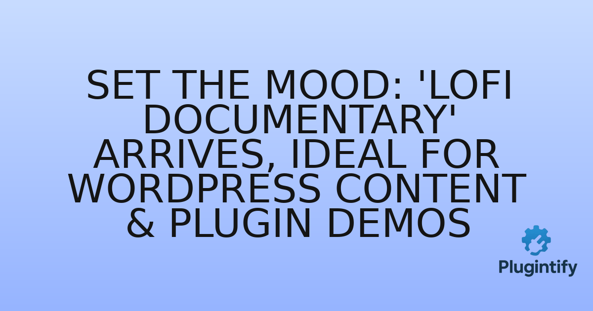 You are currently viewing Set the Mood: ‘LoFi Documentary’ Arrives, Ideal for WordPress Content & Plugin Demos