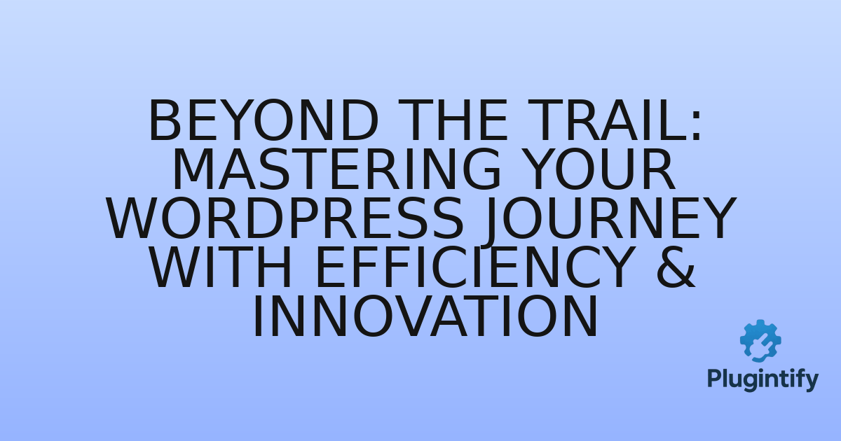 You are currently viewing Beyond the Trail: Mastering Your WordPress Journey with Efficiency & Innovation