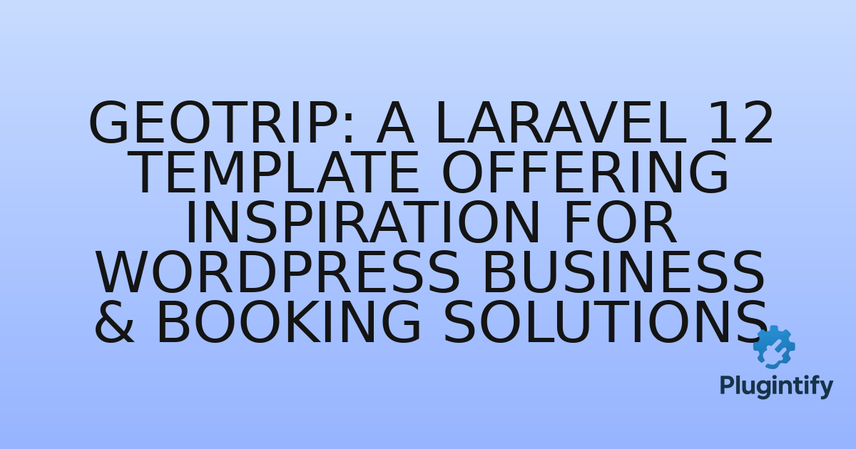 You are currently viewing GeoTrip: A Laravel 12 Template Offering Inspiration for WordPress Business & Booking Solutions
