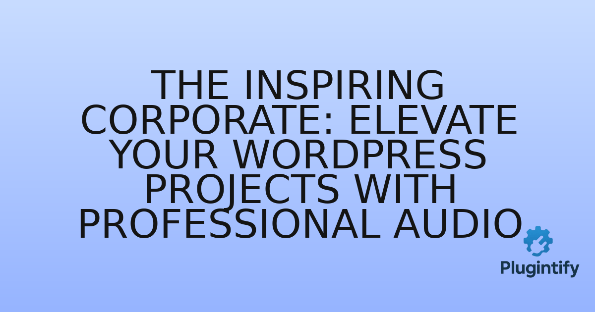 You are currently viewing The Inspiring Corporate: Elevate Your WordPress Projects with Professional Audio