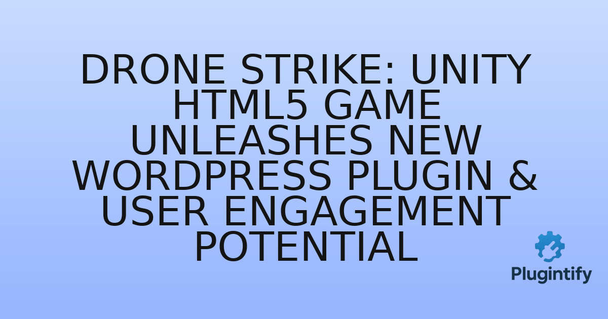 You are currently viewing Drone Strike: Unity HTML5 Game Unleashes New WordPress Plugin & User Engagement Potential