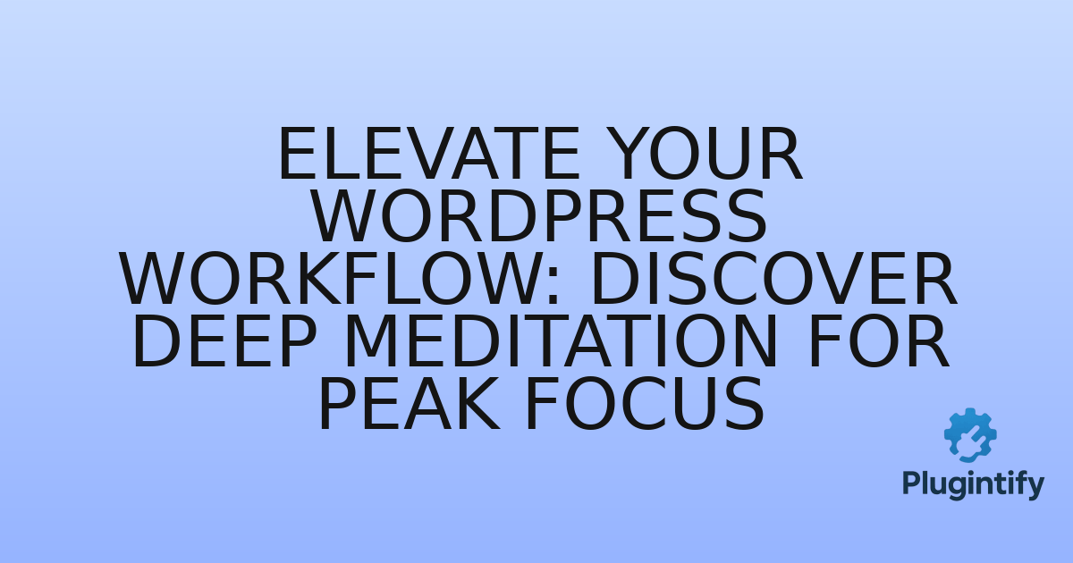 You are currently viewing Elevate Your WordPress Workflow: Discover Deep Meditation for Peak Focus