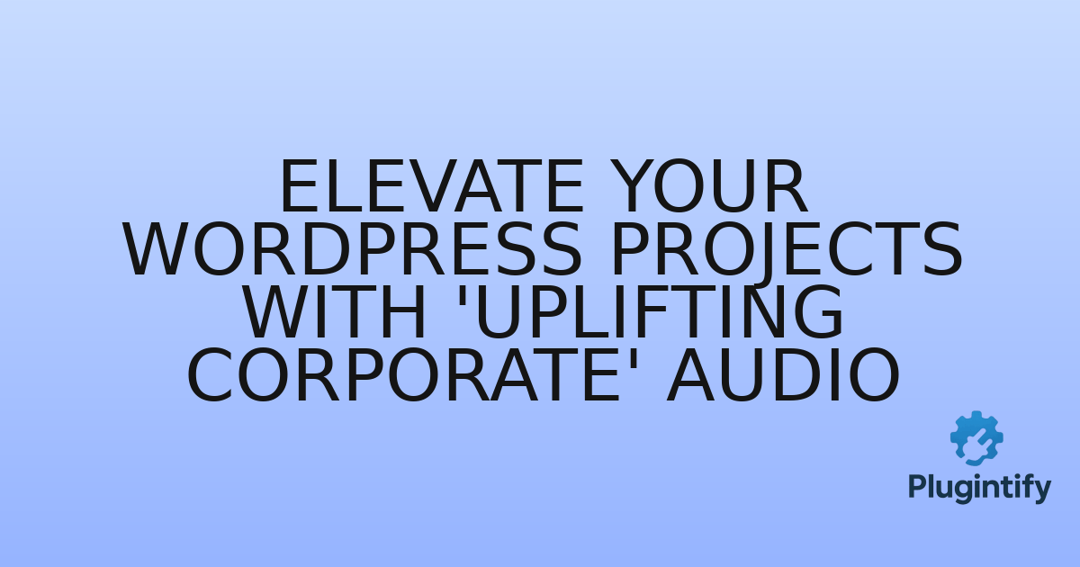 You are currently viewing Elevate Your WordPress Projects with ‘Uplifting Corporate’ Audio
