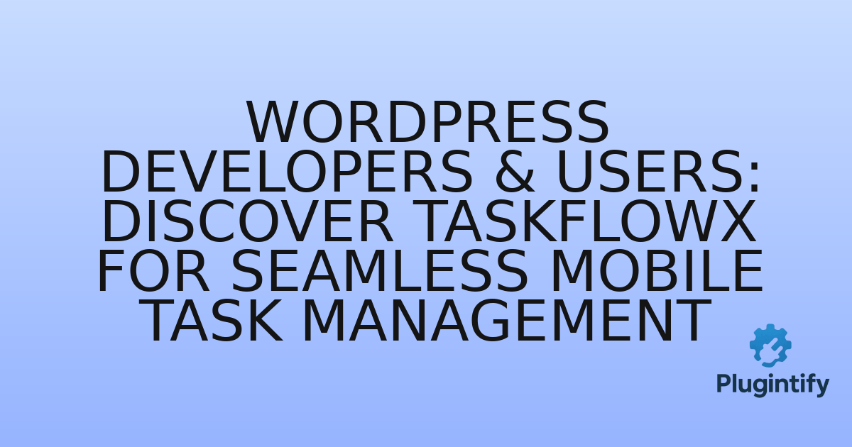 You are currently viewing WordPress Developers & Users: Discover TaskFlowX for Seamless Mobile Task Management