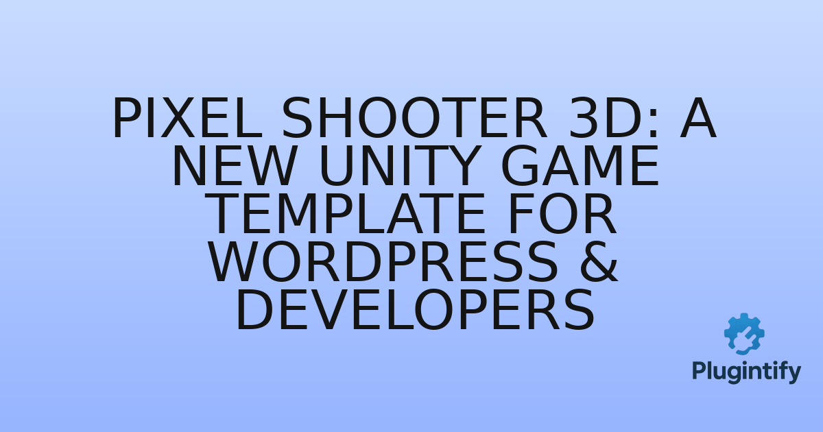 You are currently viewing Pixel Shooter 3D: A New Unity Game Template for WordPress & Developers