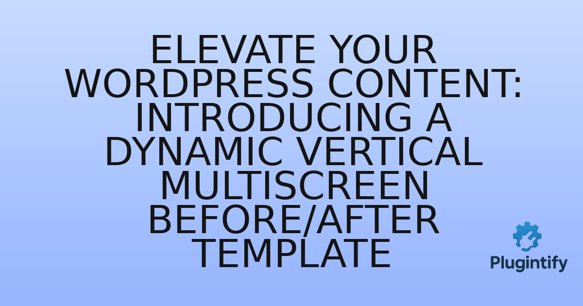 You are currently viewing Elevate Your WordPress Content: Introducing a Dynamic Vertical Multiscreen Before/After Template