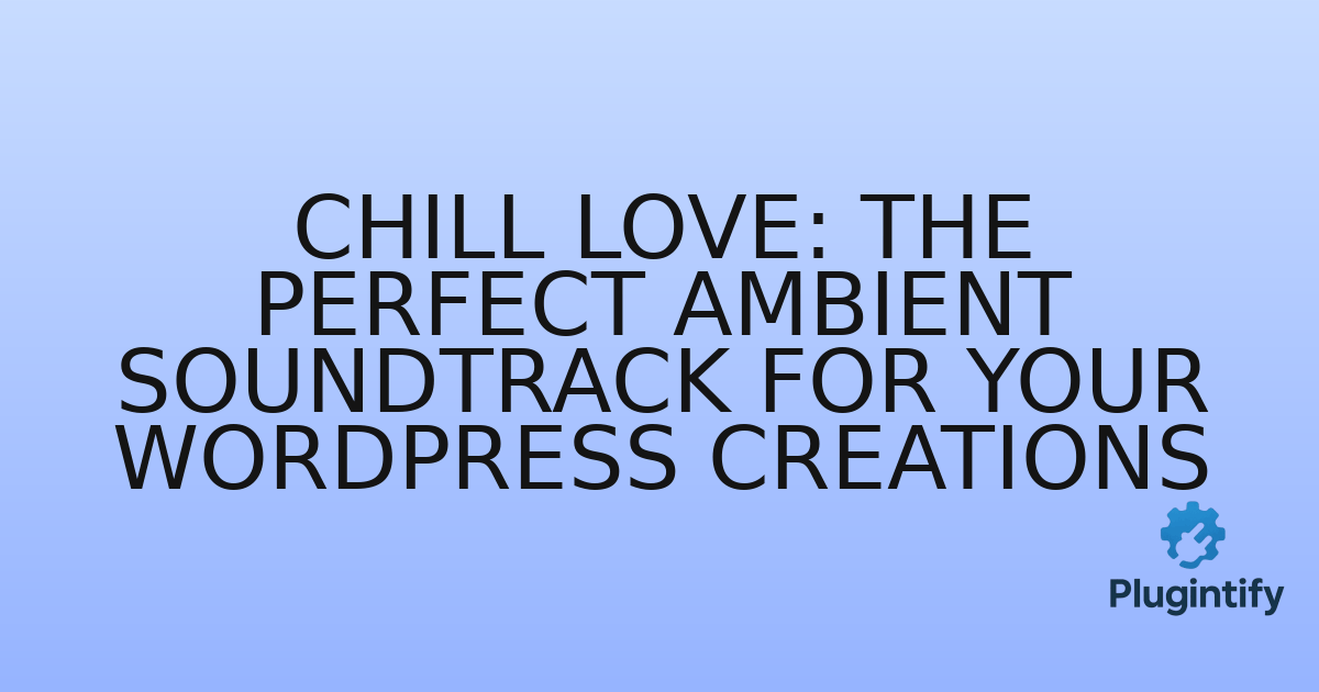 You are currently viewing Chill Love: The Perfect Ambient Soundtrack for Your WordPress Creations