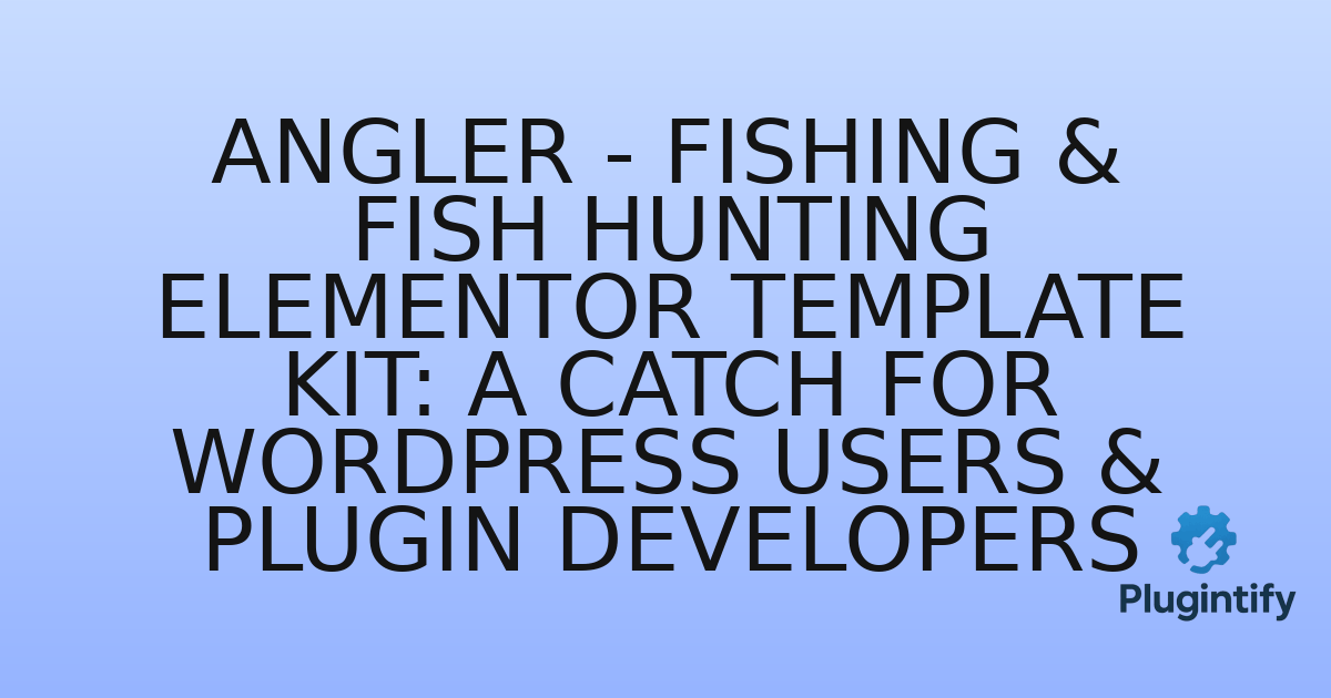 You are currently viewing Angler – Fishing & Fish Hunting Elementor Template Kit: A Catch for WordPress Users & Plugin Developers