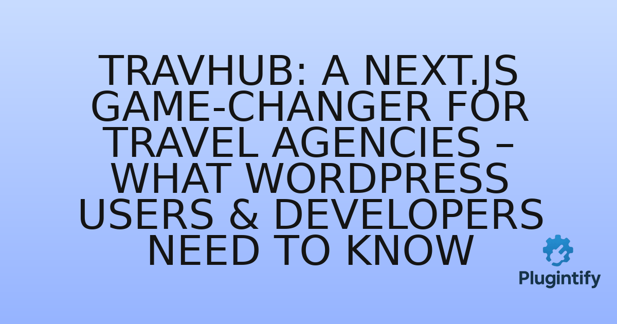 You are currently viewing Travhub: A Next.js Game-Changer for Travel Agencies – What WordPress Users & Developers Need to Know