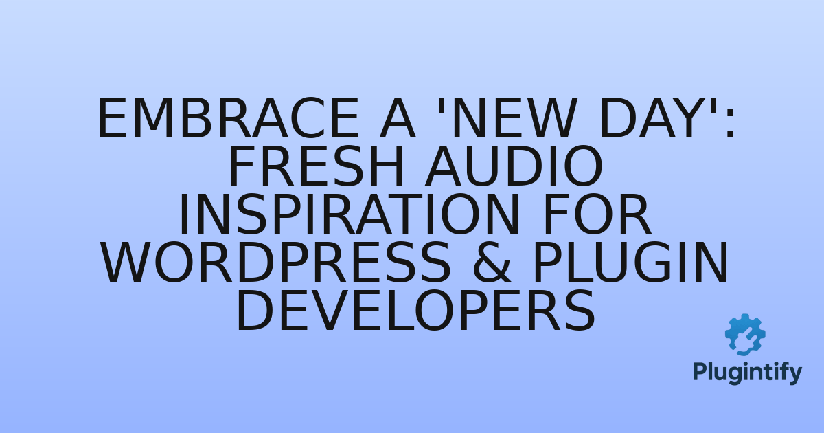 You are currently viewing Embrace a ‘New Day’: Fresh Audio Inspiration for WordPress & Plugin Developers