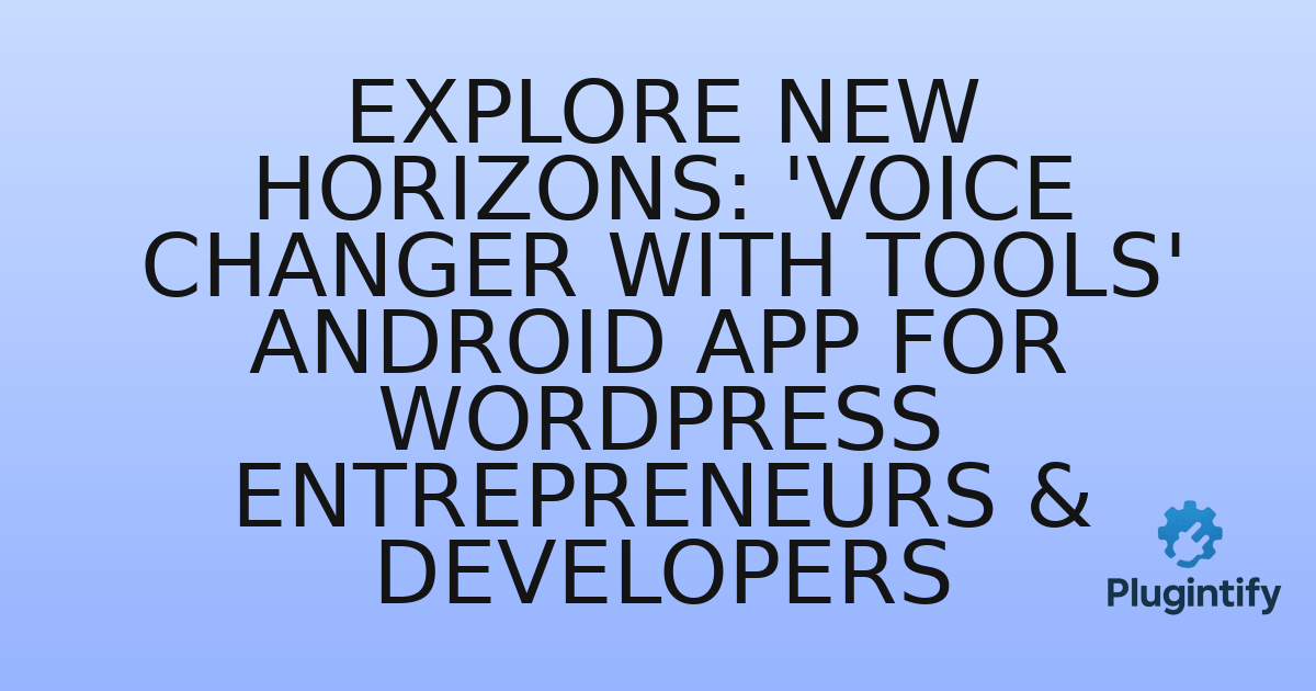 You are currently viewing Explore New Horizons: ‘Voice Changer with Tools’ Android App for WordPress Entrepreneurs & Developers