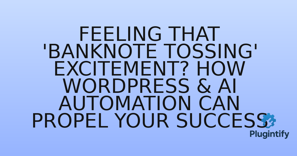 You are currently viewing Feeling That ‘Banknote Tossing’ Excitement? How WordPress & AI Automation Can Propel Your Success