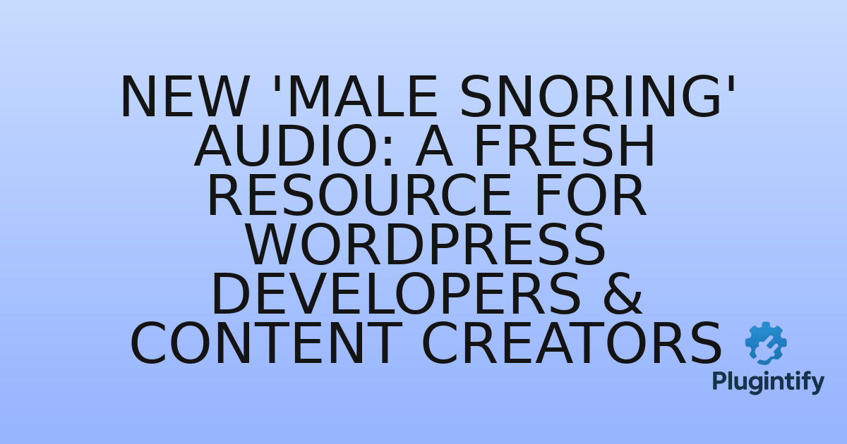 You are currently viewing New ‘Male Snoring’ Audio: A Fresh Resource for WordPress Developers & Content Creators