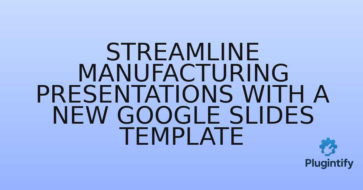 You are currently viewing Streamline Manufacturing Presentations with a New Google Slides Template