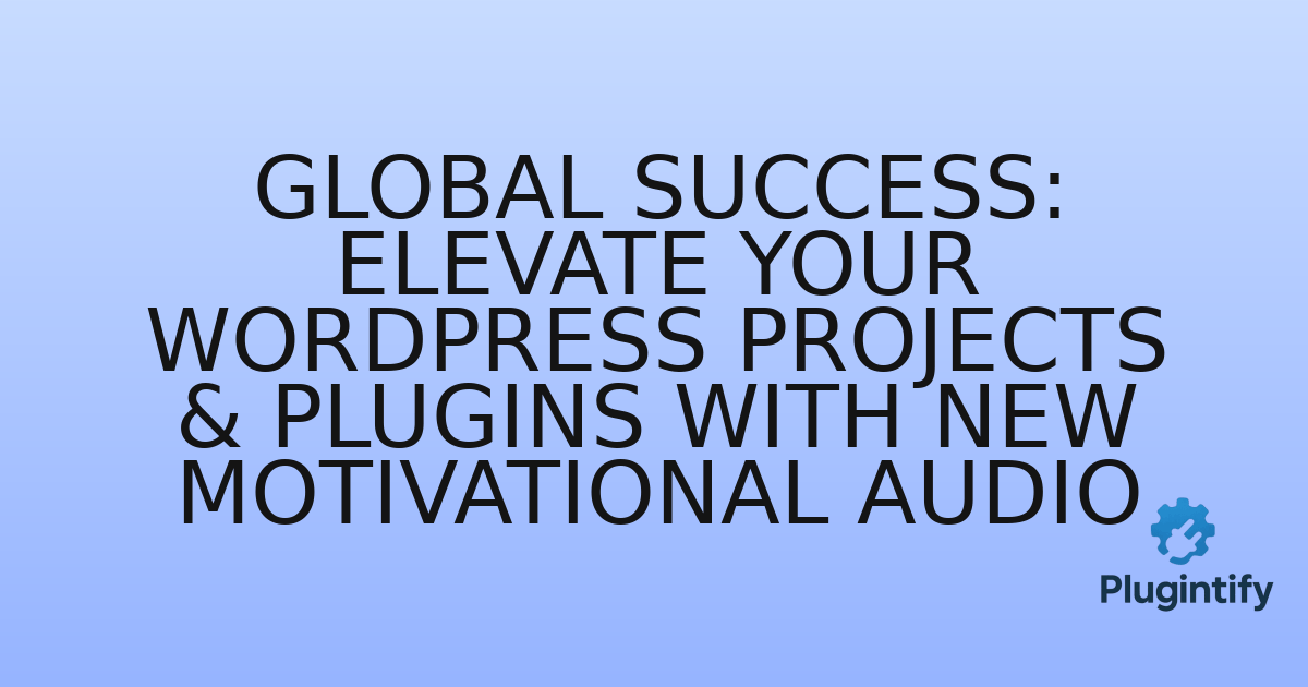 You are currently viewing Global Success: Elevate Your WordPress Projects & Plugins with New Motivational Audio