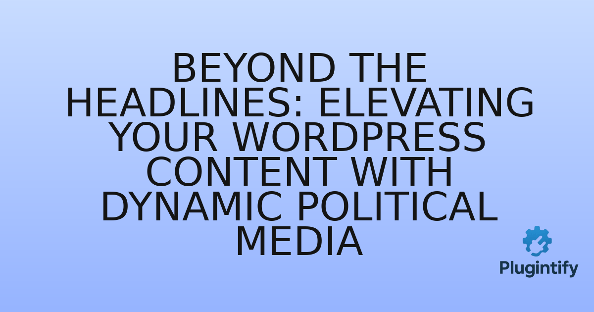You are currently viewing Beyond the Headlines: Elevating Your WordPress Content with Dynamic Political Media