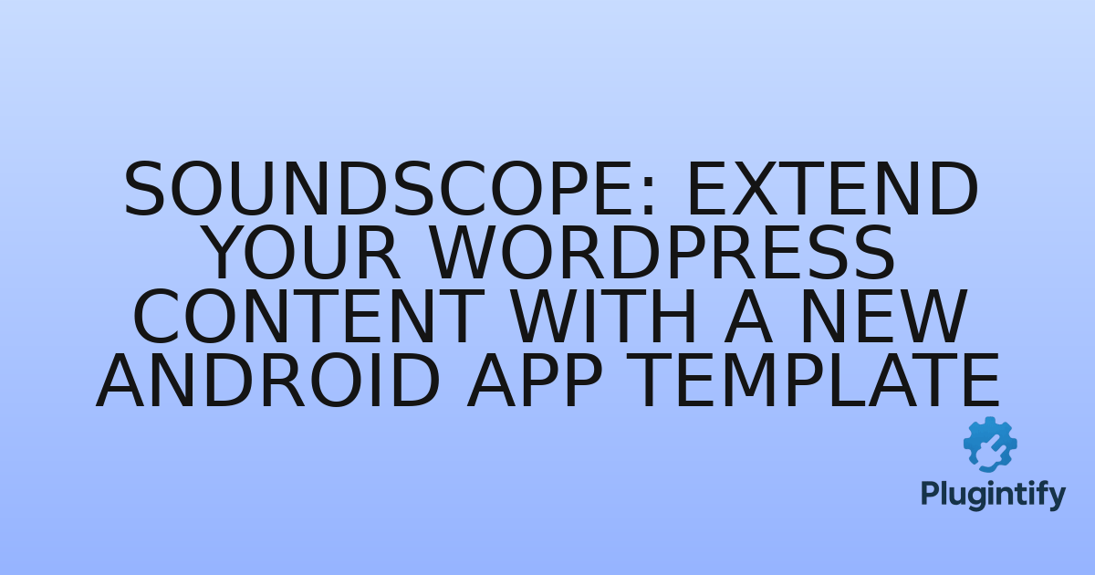 You are currently viewing SoundScope: Extend Your WordPress Content with a New Android App Template