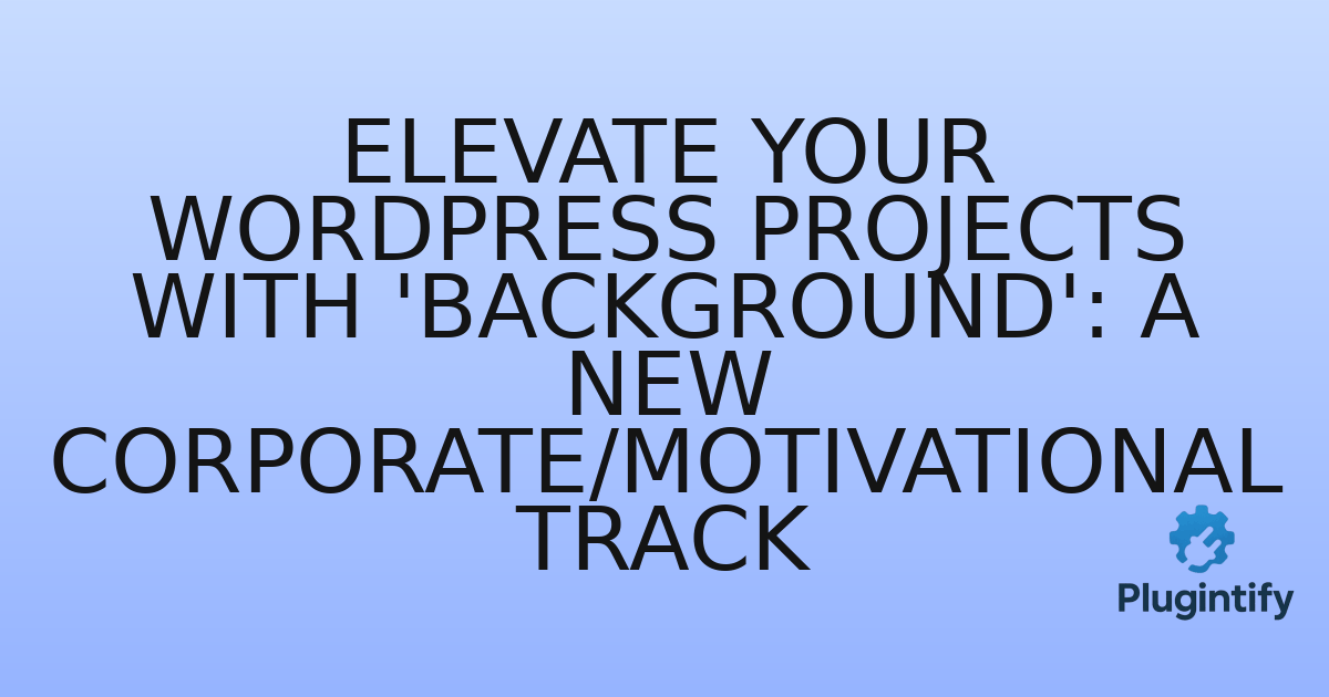 You are currently viewing Elevate Your WordPress Projects with ‘Background’: A New Corporate/Motivational Track