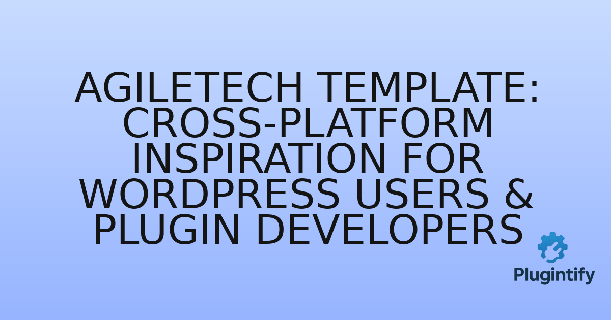 You are currently viewing Agiletech Template: Cross-Platform Inspiration for WordPress Users & Plugin Developers