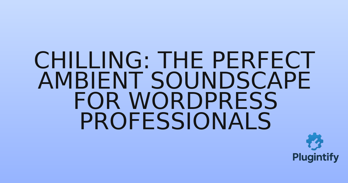 You are currently viewing Chilling: The Perfect Ambient Soundscape for WordPress Professionals