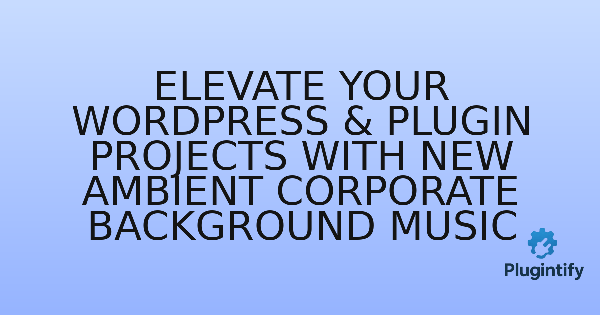 You are currently viewing Elevate Your WordPress & Plugin Projects with New Ambient Corporate Background Music