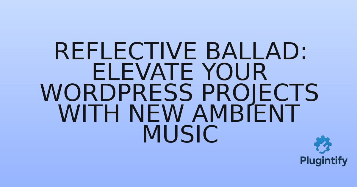 You are currently viewing Reflective Ballad: Elevate Your WordPress Projects with New Ambient Music