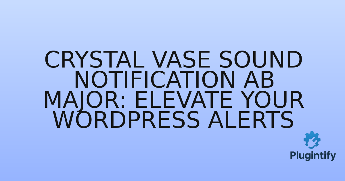 You are currently viewing Crystal Vase Sound Notification Ab major: Elevate Your WordPress Alerts