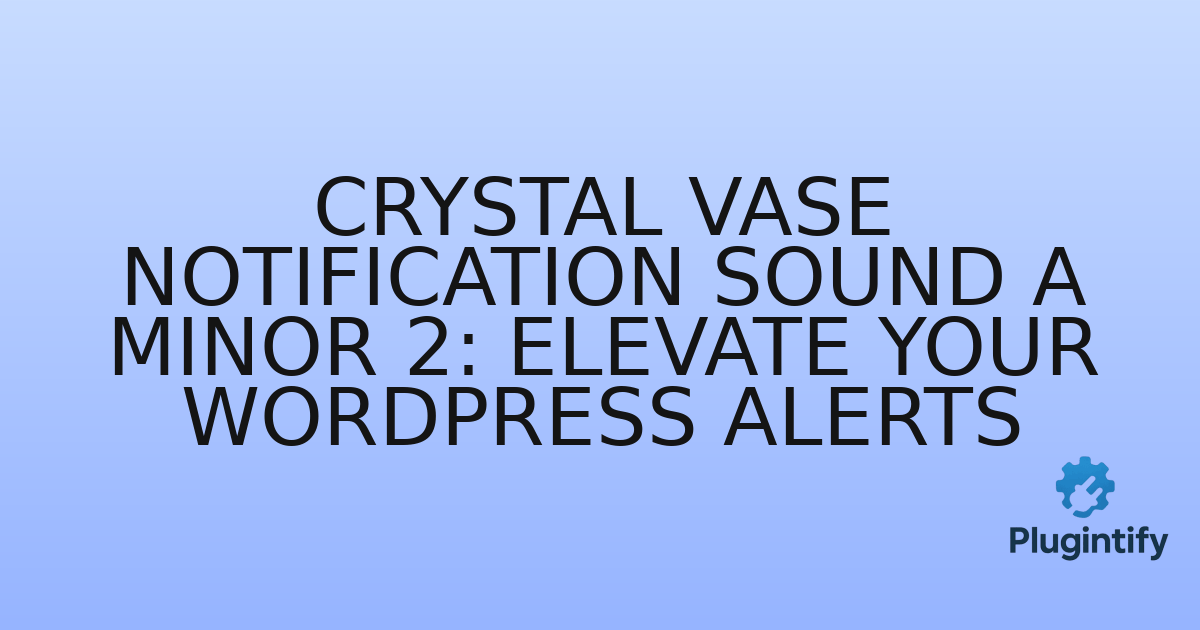 You are currently viewing Crystal Vase Notification Sound A minor 2: Elevate Your WordPress Alerts