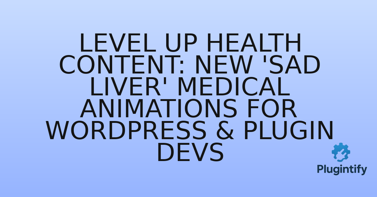You are currently viewing Level Up Health Content: New ‘Sad Liver’ Medical Animations for WordPress & Plugin Devs