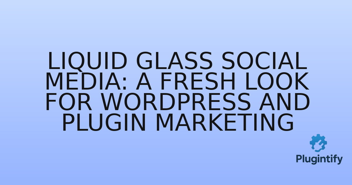 You are currently viewing Liquid Glass Social Media: A Fresh Look for WordPress and Plugin Marketing