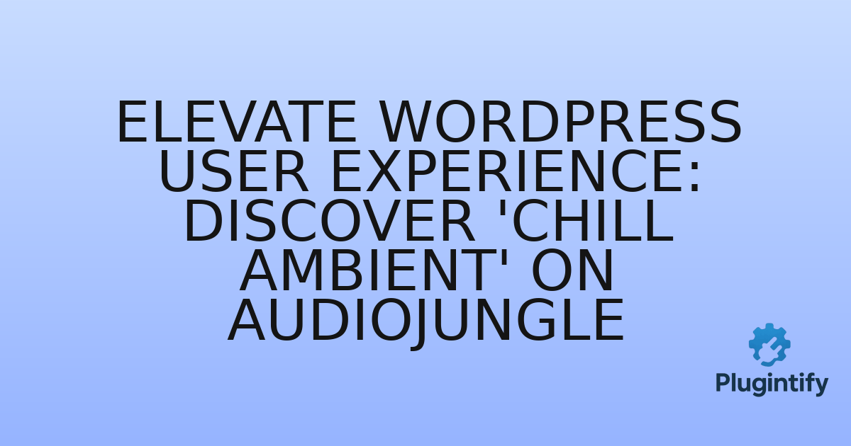 You are currently viewing Elevate WordPress User Experience: Discover ‘Chill Ambient’ on Audiojungle