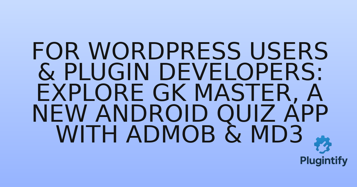 You are currently viewing For WordPress Users & Plugin Developers: Explore GK Master, a New Android Quiz App with AdMob & MD3