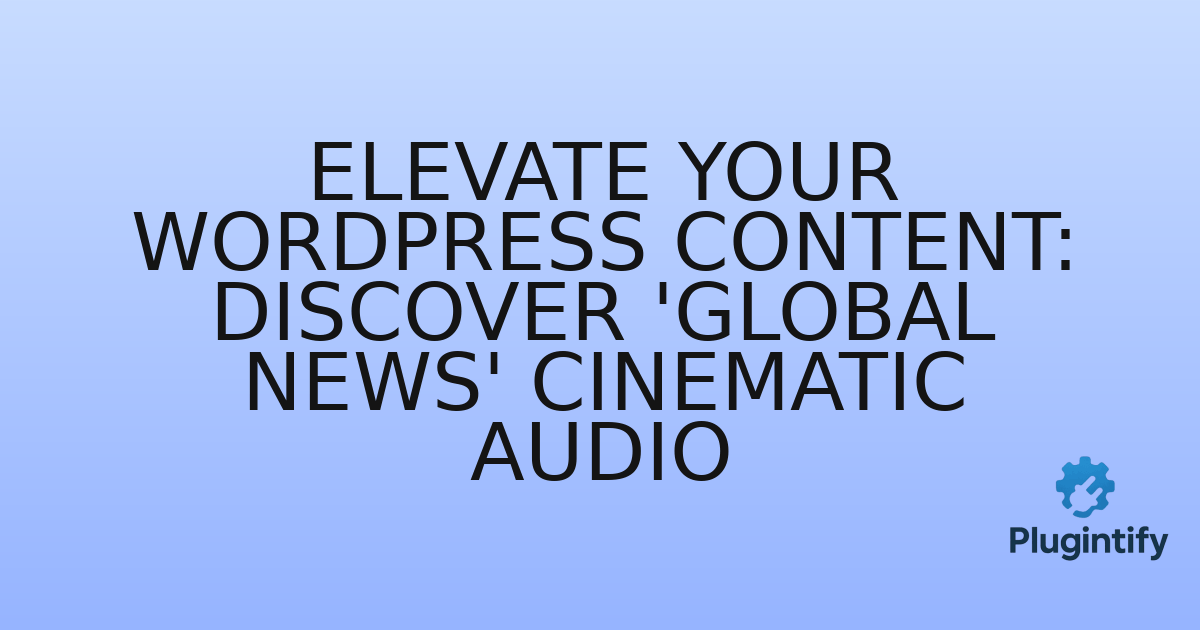 You are currently viewing Elevate Your WordPress Content: Discover ‘Global News’ Cinematic Audio